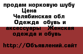 продам норковую шубу › Цена ­ 40 000 - Челябинская обл. Одежда, обувь и аксессуары » Женская одежда и обувь   